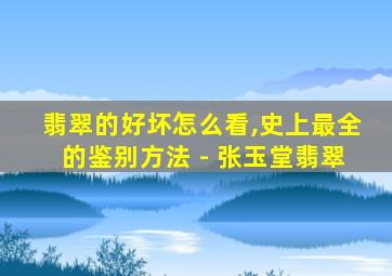 翡翠的好坏怎么看,史上最全的鉴别方法 - 张玉堂翡翠